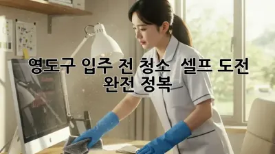 영도구 입주 전 청소 ✨ 셀프 도전 완전 정복!