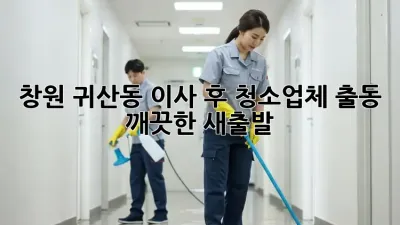 창원 귀산동 이사 후? 청소업체 출동! 깨끗한 새출발!